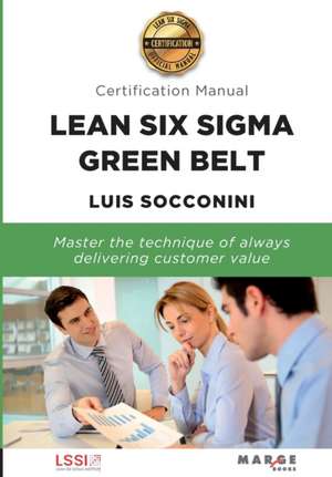 Lean Six Sigma Green Belt. Certification Manual de Luis Socconini