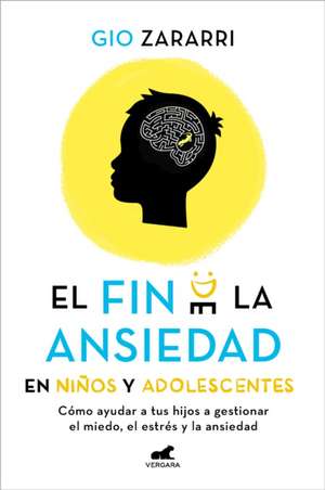 Fin de la Ansiedad En Niños Y Adolescentes. Cómo Ayudar a Tus Hijos a Gestionar Los Miedos, El Estrés Y La Ansiedad / The End of Anxiety in Children a de Gio Zararri