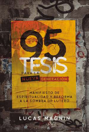 95 Tesis para la nueva generación: Manifiesto de espiritualidad y reforma a la sombra de Lutero de Lucas Magnin