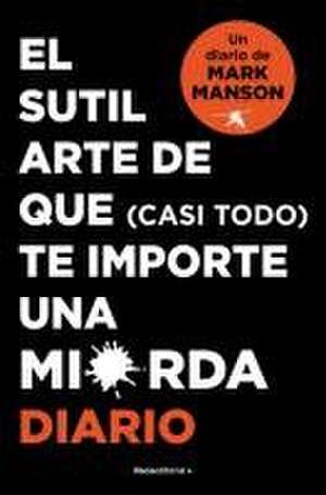 El Sutil Arte de Que (Casi Todo) Te Importe Una Mierda. Diario / The Subtle Art of Not Giving a F*ck de Mark Manson