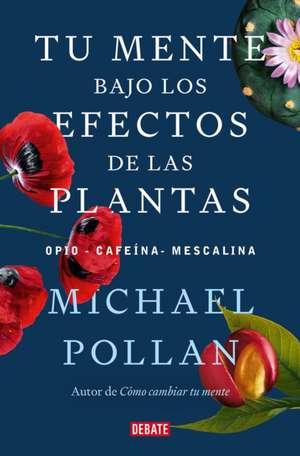 Tu Mente Bajo Los Efectos de Las Plantas / This Is Your Mind on Plants de Michael Pollan