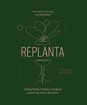 Replanta: Cultiva Frutas, Hierbas Y Verduras a Partir de Restos de Cocina de Paul Anderton