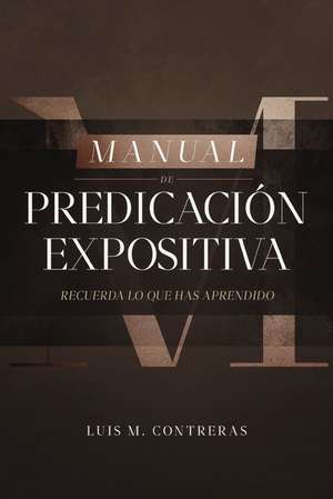 Manual de Predicación expositiva: Recuerda lo que has aprendido de Luis Miguel Contreras