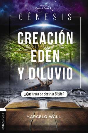 Génesis. Creación, edén y diluvio: ¿Qué trata de decir la Biblia? de Marcelo Wall