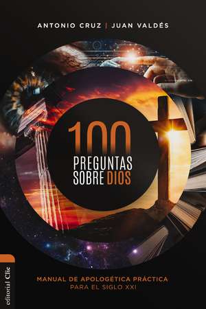 100 preguntas sobre Dios: Manual de apologética práctica para el siglo XXI de Antonio Cruz