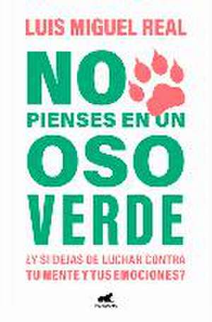 No Pienses En Un Oso Verde ¿Y Si Dejas de Luchar Contra Tu Mente Y Tus Emociones ? / Don't Think about a Green Bear de Luis Miguel Real