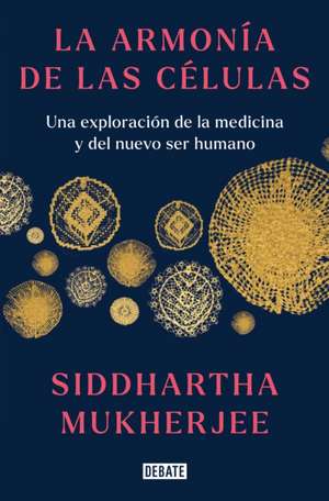 La Armonía de Las Células: Una Exploración de la Medicina Y del Nuevo Ser Humano / The Song of the Cell: An Exploration of Medicine and the New Human de Siddhartha Mukherjee