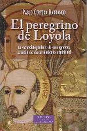 El peregrino de Loyola : la "autobiografía" de san Ignacio, escuela de discernimiento espiritual de Pablo Cervera Barranco