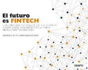 El futuro es Fintech : una guía para inversores, emprendedores y visionarios para entender la nueva revolución tecnológica de Susanne Chishti