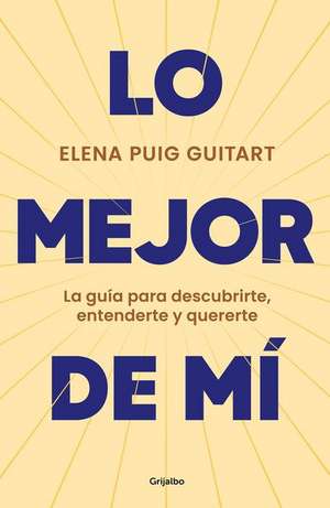 Lo Mejor de Mí. La Guía Para Descubrirte, Entenderte Y Quererte / The Best of Me . a Guide to Discover, Understand, and Love Yourself de Elena Puig Guitart