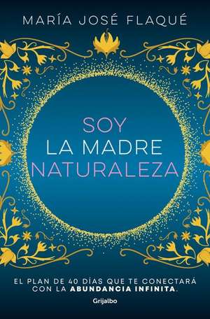 Soy La Madre Naturaleza. El Plan de 40 Días Que Te Conectará Con La Abundancia I Nfinita / I Am Mother Nature. de María José Flaqué