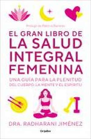 El Gran Libro de la Salud Integral Femenina: Una Guía Para La Plenitud del Cuerp O, La Mente Y El Espíritu / The Big Book of Comprehensive Women's Health de Radharani Jimenez