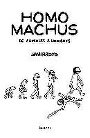 Homo machus : de animales a hombres de Javirroyo