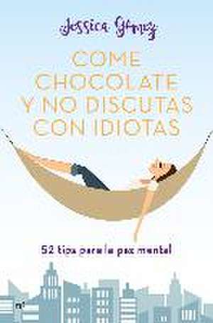 Come chocolate y no discutas con idiotas : 52 tips para la paz mental de Jessica Gómez Álvarez