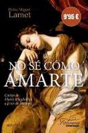 No sé como amarte : cartas de María Magdalena a Jesús de Nazaret de Pedro Miguel Lamet Moreno