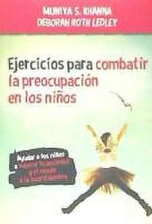 Ejercicios para combatir la preocupación en los niños : ayudar a los niños a superar la ansiedad y el miedo a la incertidumbre de Muniya S. Khana