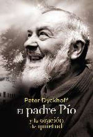 El padre Pío y la oración de la quietud de Peter Dyckhoff