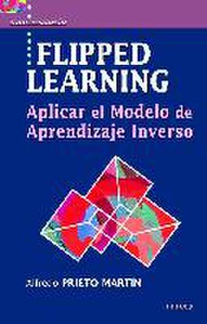 Flipped learning : aplicar el modelo de aprendizaje inverso de Alfredo Prieto Martín