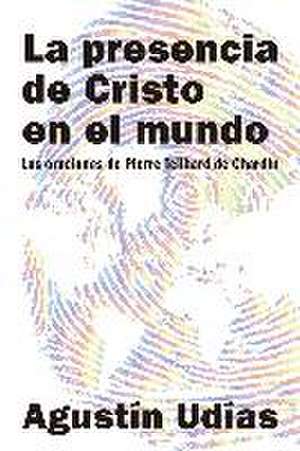 La presencia de Cristo en el mundo : las oraciones de Pierre Teilhard de Chardin de Agustín Udías Vallina