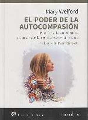 El poder de la autocompasión : pon fin a la autocrítica y construye la confianza en ti mismo de Mary Welford