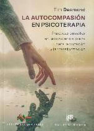 La autocompasión en psicoterapia : prácticas basadas en la conciencia plena para la curación y la transformación de Tim Desmond