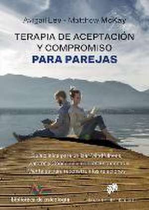 Terapia de aceptación y compromiso para parejas : guía clínica para utilizar mindfulness, valores y consciencia de los esquemas mentales para reconstruir las relaciones de Matthew Mckay