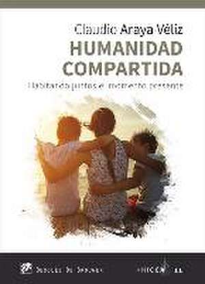 Humanidad compartida : habitando juntos el momento presente de Claudio Araya Véliz