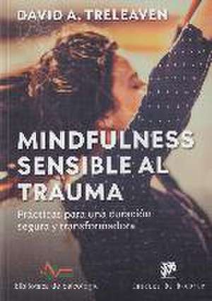 Mindfulness sensible al trauma : prácticas para una curación segura y transformadora de David A. Treleaven