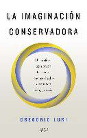 La imaginación conservadora : una defensa apasionada de las ideas que han hecho del mundo un lugar mejor de Gregorio Luri Medrano