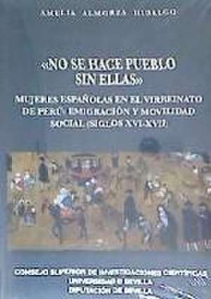 No se hace pueblo sin ellas : mujeres españolas en el virreinato del Perú : emigración y movilidad social, siglos XVI-XVII de Amelia Almorza Hidalgo