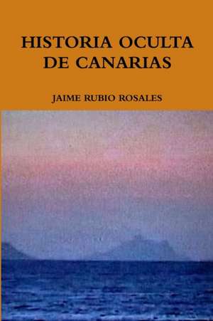 HISTORIA OCULTA DE CANARIAS de Jaime Rubio Rosales