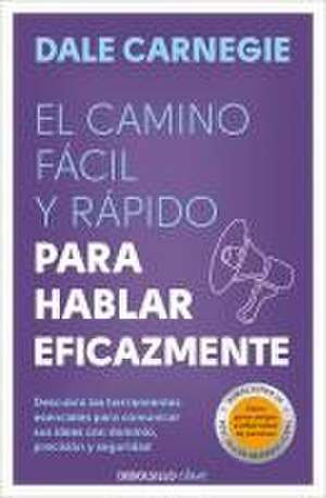 El Camino Fácil Y Rápido Para Hablar Eficazmente / The Quick and Easy Way to Eff Ective Speaking de Dale Carnegie