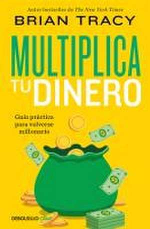 Multiplica Tu Dinero: Guía Práctica Para Volverse Millonario / Get Rich Now: Ear N More Money, Faster and Easier Than Ever Before de Brian Tracy