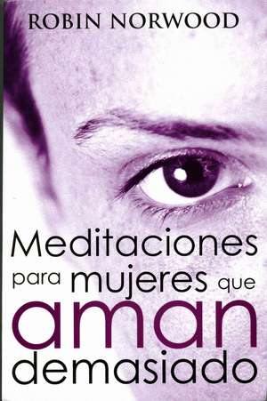 Meditaciones Para Mujeres Que Aman Demasiado de Robin Norwood