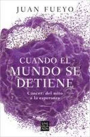 Cuando El Mundo Se Detiene. Cáncer: del Mito a la Esperanza / When the World Sto P S: Cancer. from Myth to Hope de Juan Fueyo