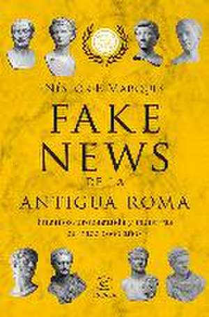 Fake news de la Antigua Roma : engaños, propaganda y mentiras de hace 2000 años de Néstor F. Marqués González