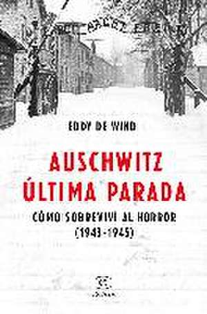 Auschwitz, última parada : cómo sobreviví al horror, 1943-1945 de Eddy de Wind