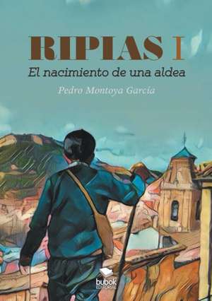 Ripias. El Nacimiento de una aldea. Parte I de Pedro Garcia. Montoya