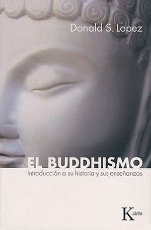 El Buddhismo: Introduccion a Su Historia y Sus Ensenanzas de Jr. Lopez, Donald S.