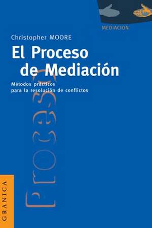 El Proceso de Mediacion: Metodos Practicos Para la Resolucion de Conflictos de Christopher W. Moore