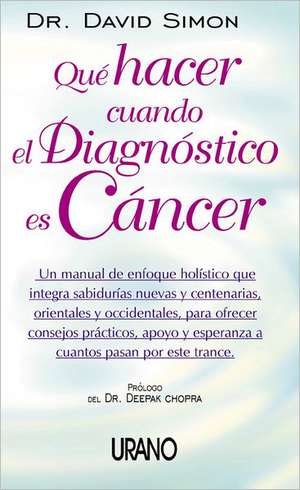 Que Hacer Cuando El Diagnostico Es Cancer: UN Manual De Enfoque Holistico Que Integra Sabdurias Nuevas Y Centenarias, Orientales Y Occidentales, Para Ofrecer Consejos Practicos, Apoyo Y de David Simon