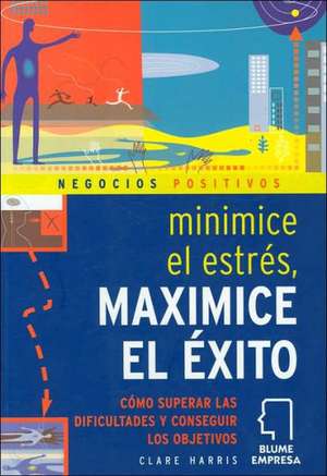 Minimice el Estres, Maximice el Exito = Minimise Stress, Maximise Success de Clare Harris