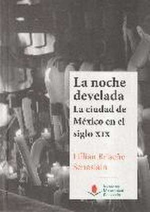 La noche develada : la ciudad de México en el siglo XIX de Lillian Briseño Senosiain