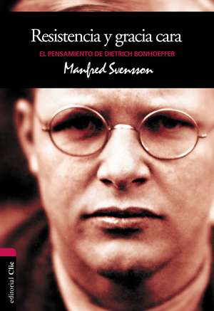 Resistencia y gracia cara: El pensamiento de Dietrich Bonhoeffer de Manfred Svensson