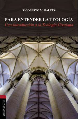 Para entender la teología: Una introducción a la teología cristiana de Rigoberto M. Gálvez