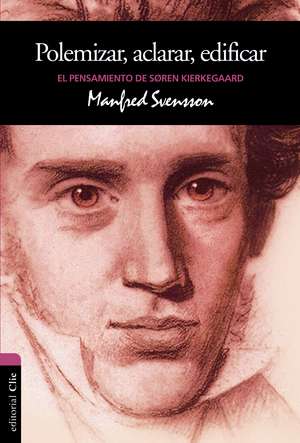 El Pensamiento de Sören Kierkegaard: Polemizar, Aclarar, Edificar de Manfred Svensson