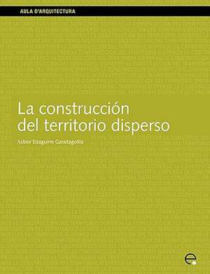 La Construccin del Territorio Disperso de Xabier Eizaguirre Garaitagoitia