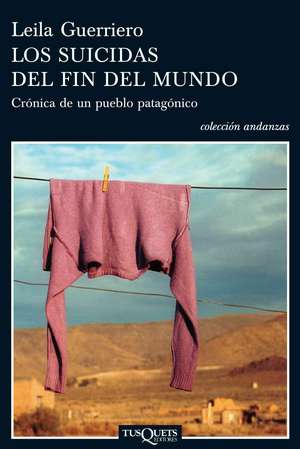 Los suicidas del fin del mundo : crónica de un pueblo patagónico de Leila Guerriero