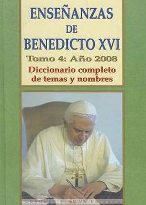 Ensenanzas de Benedicto XVI. Tomo 4: Diccionario Completo de Temas y Nombres de Benedicto XVI