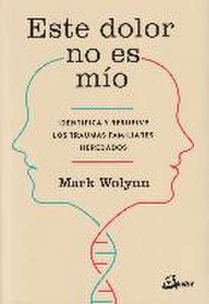 Este dolor no es mío : identifica y resuelve los traumas familiares heredados de Mark Wolynn